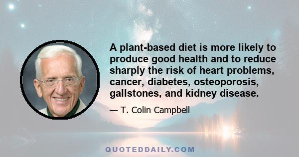 A plant-based diet is more likely to produce good health and to reduce sharply the risk of heart problems, cancer, diabetes, osteoporosis, gallstones, and kidney disease.