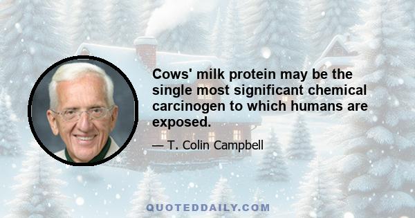 Cows' milk protein may be the single most significant chemical carcinogen to which humans are exposed.