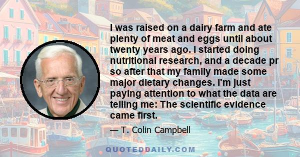 I was raised on a dairy farm and ate plenty of meat and eggs until about twenty years ago. I started doing nutritional research, and a decade pr so after that my family made some major dietary changes. I'm just paying