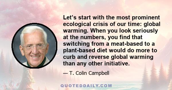 Let’s start with the most prominent ecological crisis of our time: global warming. When you look seriously at the numbers, you find that switching from a meat-based to a plant-based diet would do more to curb and