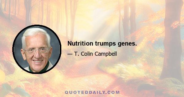 Nutrition trumps genes.