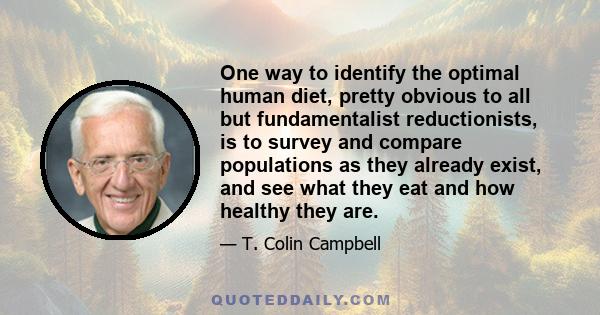 One way to identify the optimal human diet, pretty obvious to all but fundamentalist reductionists, is to survey and compare populations as they already exist, and see what they eat and how healthy they are.