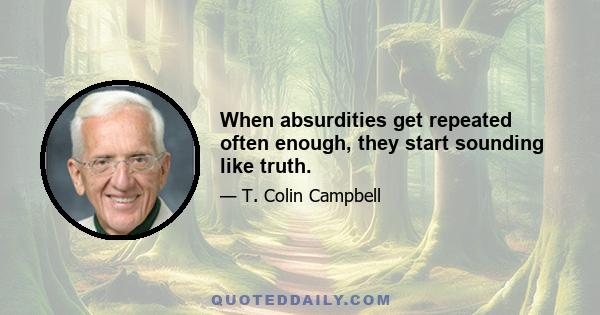 When absurdities get repeated often enough, they start sounding like truth.