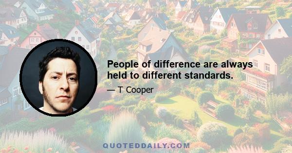 People of difference are always held to different standards.