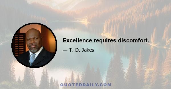 Excellence requires discomfort.