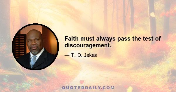 Faith must always pass the test of discouragement.