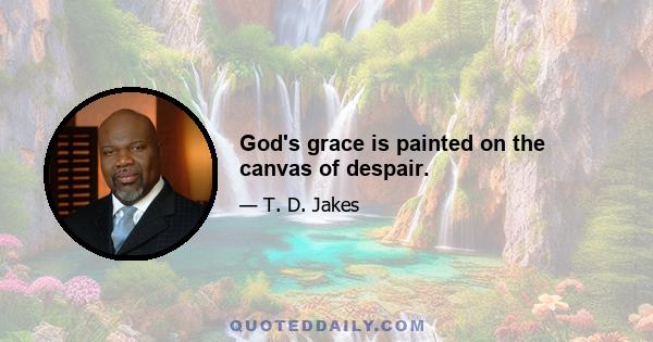 God's grace is painted on the canvas of despair.