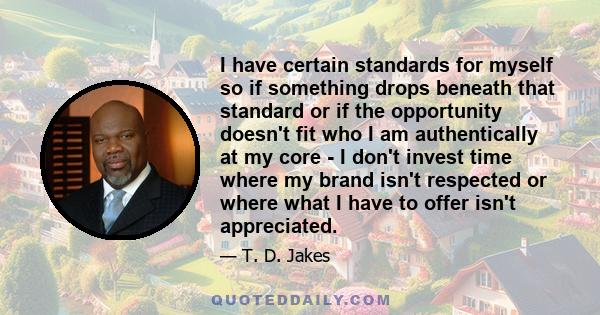 I have certain standards for myself so if something drops beneath that standard or if the opportunity doesn't fit who I am authentically at my core - I don't invest time where my brand isn't respected or where what I