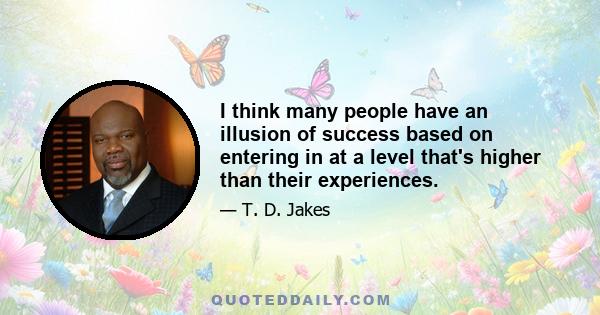 I think many people have an illusion of success based on entering in at a level that's higher than their experiences.