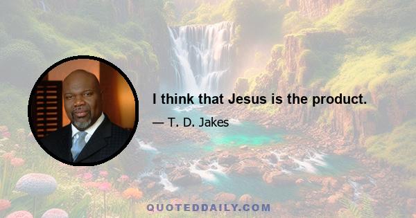 I think that Jesus is the product.