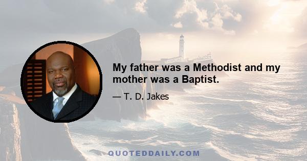 My father was a Methodist and my mother was a Baptist.