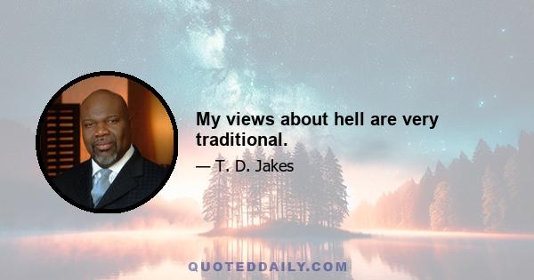 My views about hell are very traditional.