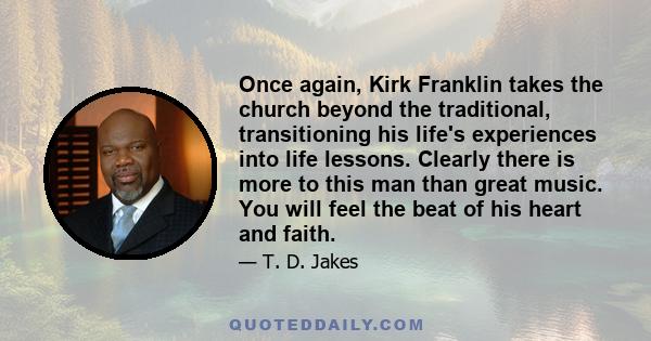 Once again, Kirk Franklin takes the church beyond the traditional, transitioning his life's experiences into life lessons. Clearly there is more to this man than great music. You will feel the beat of his heart and