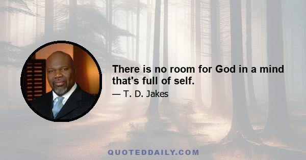 There is no room for God in a mind that's full of self.