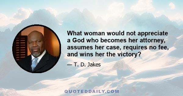 What woman would not appreciate a God who becomes her attorney, assumes her case, requires no fee, and wins her the victory?