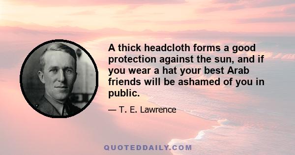 A thick headcloth forms a good protection against the sun, and if you wear a hat your best Arab friends will be ashamed of you in public.