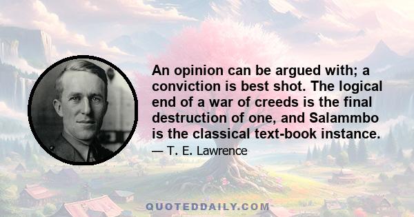 An opinion can be argued with; a conviction is best shot. The logical end of a war of creeds is the final destruction of one, and Salammbo is the classical text-book instance.