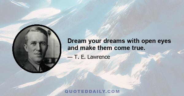 Dream your dreams with open eyes and make them come true.