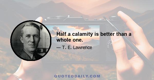 Half a calamity is better than a whole one.