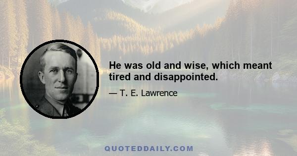 He was old and wise, which meant tired and disappointed.