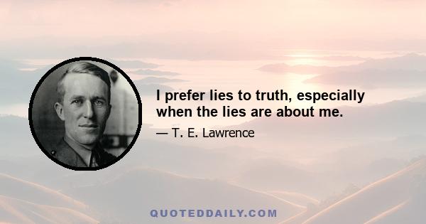 I prefer lies to truth, especially when the lies are about me.