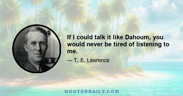 If I could talk it like Dahoum, you would never be tired of listening to me.