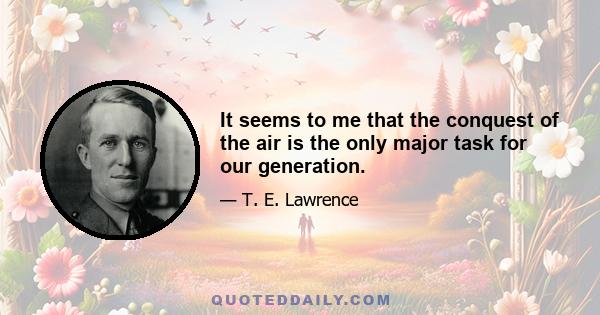 It seems to me that the conquest of the air is the only major task for our generation.