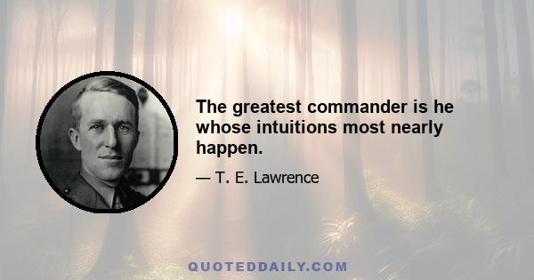 The greatest commander is he whose intuitions most nearly happen.