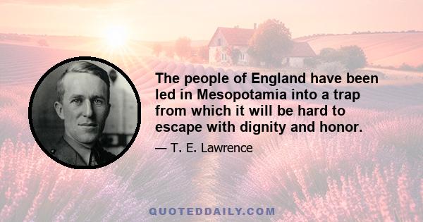 The people of England have been led in Mesopotamia into a trap from which it will be hard to escape with dignity and honor.