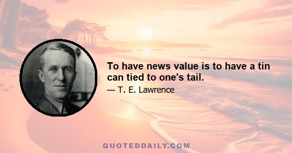 To have news value is to have a tin can tied to one's tail.