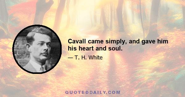 Cavall came simply, and gave him his heart and soul.