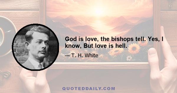 God is love, the bishops tell. Yes, I know, But love is hell.