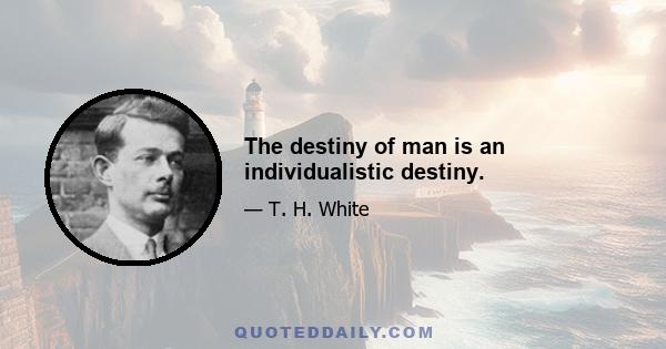 The destiny of man is an individualistic destiny.