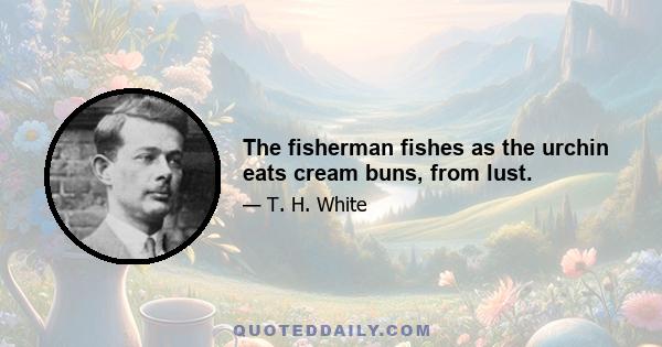 The fisherman fishes as the urchin eats cream buns, from lust.