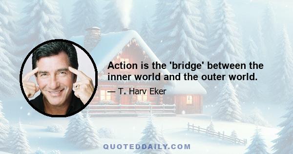 Action is the 'bridge' between the inner world and the outer world.