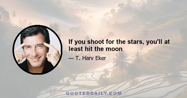 If you shoot for the stars, you'll at least hit the moon