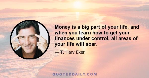 Money is a big part of your life, and when you learn how to get your finances under control, all areas of your life will soar.