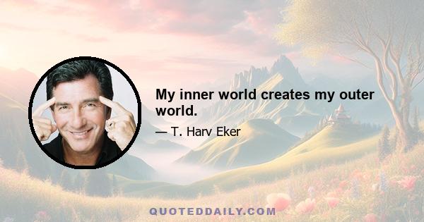 My inner world creates my outer world.