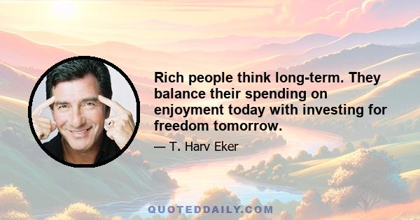 Rich people think long-term. They balance their spending on enjoyment today with investing for freedom tomorrow.