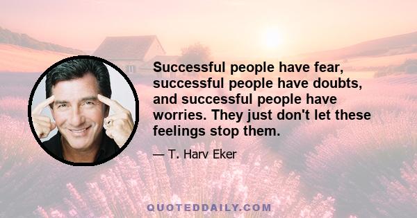 Successful people have fear, successful people have doubts, and successful people have worries. They just don't let these feelings stop them.