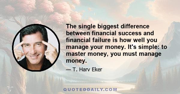 The single biggest difference between financial success and financial failure is how well you manage your money. It's simple: to master money, you must manage money.