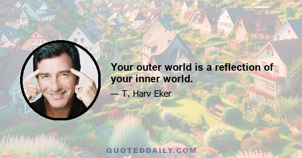 Your outer world is a reflection of your inner world.