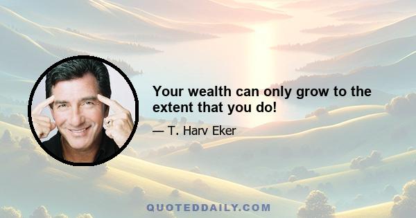 Your wealth can only grow to the extent that you do!