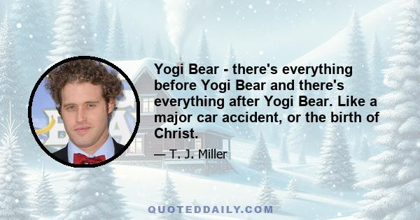 Yogi Bear - there's everything before Yogi Bear and there's everything after Yogi Bear. Like a major car accident, or the birth of Christ.