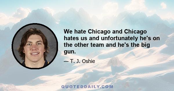 We hate Chicago and Chicago hates us and unfortunately he's on the other team and he's the big gun.