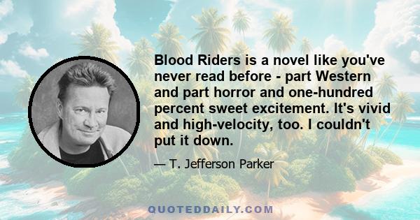 Blood Riders is a novel like you've never read before - part Western and part horror and one-hundred percent sweet excitement. It's vivid and high-velocity, too. I couldn't put it down.