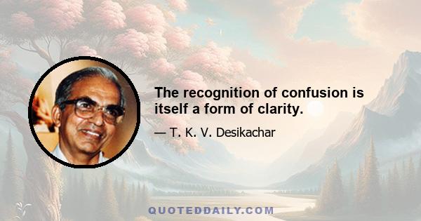 The recognition of confusion is itself a form of clarity.