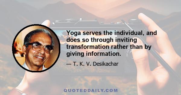 Yoga serves the individual, and does so through inviting transformation rather than by giving information.