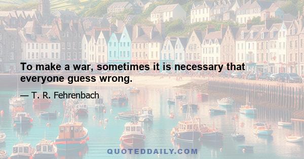 To make a war, sometimes it is necessary that everyone guess wrong.