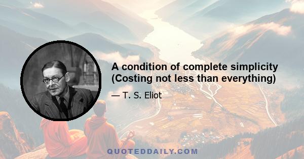 A condition of complete simplicity (Costing not less than everything)